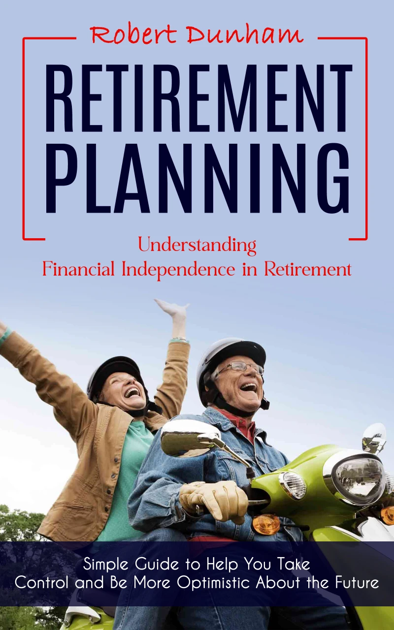 Portada: Retirement Planning: Understanding Financial Independence in Retirement (Simple Guide to Help You Take Control and Be More Optimistic About the Future)