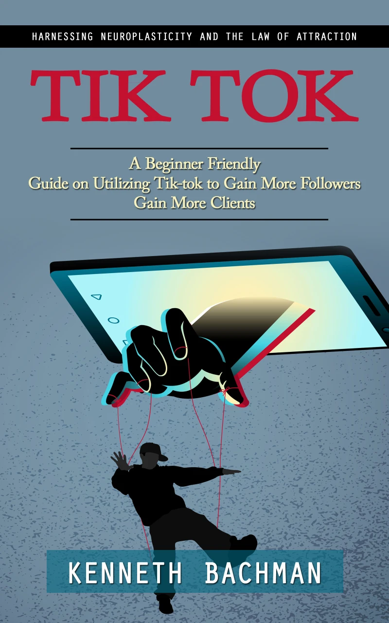Portada: Tik Tok: A Step by Step Guide to Creating Your First Video (A Beginner Friendly Guide on Utilizing Tik-tok to Gain More Followers Gain More Clients)