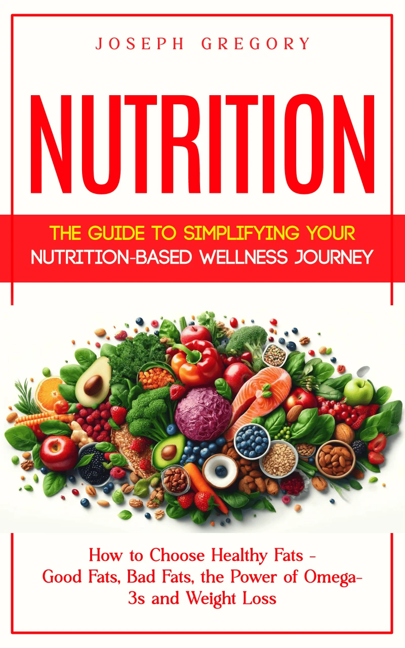 Portada: Nutrition: The Guide to Simplifying Your Nutrition-based Wellness Journey (How to Choose Healthy Fats - Good Fats, Bad Fats, the Power of Omega-3s and Weight Loss)