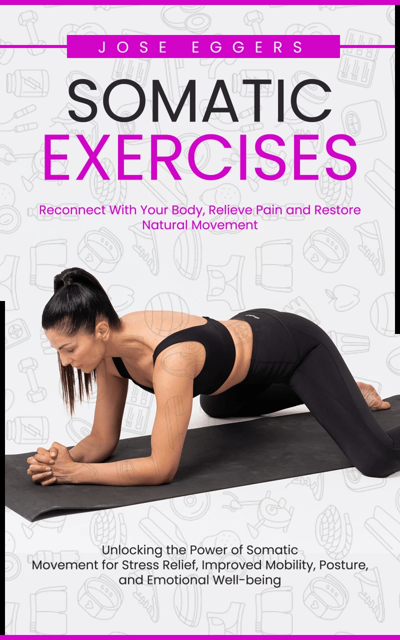 Portada: Somatic Exercises: Reconnect With Your Body, Relieve Pain and Restore Natural Movement (Unlocking the Power of Somatic Movement for Stress Relief, Improved Mobility, Posture, and Emotional Well-being)