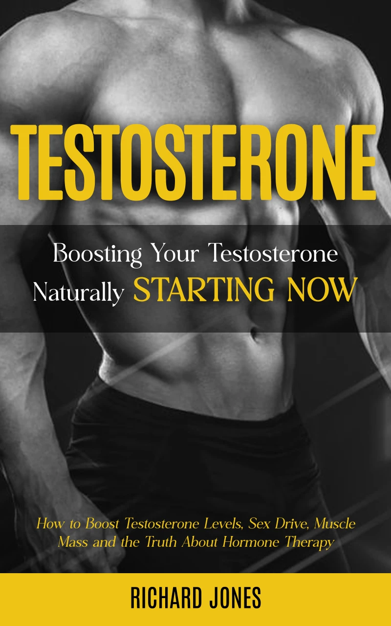 Portada: Testosterone: Boosting Your Testosterone Naturally Starting Now (How to Boost Testosterone Levels, Sex Drive, Muscle Mass and the Truth About Hormone Therapy)