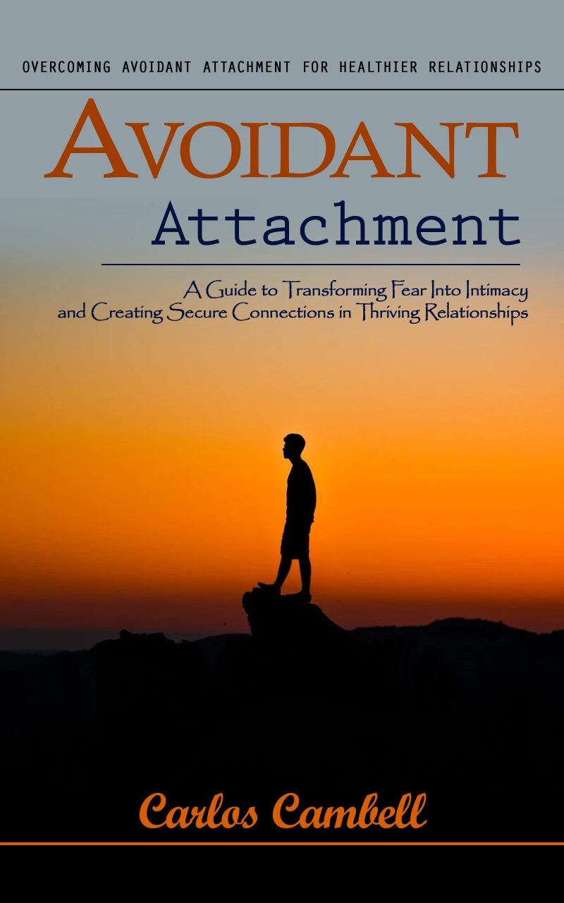 Portada: Avoidant Attachment: Overcoming Avoidant Attachment for Healthier Relationships (A Guide to Transforming Fear Into Intimacy and Creating Secure Connections in Thriving Relationships)