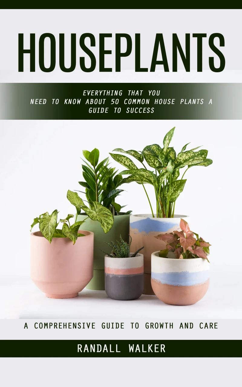 Portada: Houseplants: A Comprehensive Guide to Growth and Care (Everything That You Need to Know About 50 Common House Plants a Guide to Success)