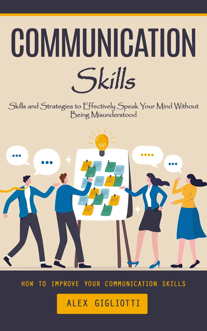 Portada: Communication Skills: How to Improve Your Communication Skills (Skills and Strategies to Effectively Speak Your Mind Without Being Misunderstood)