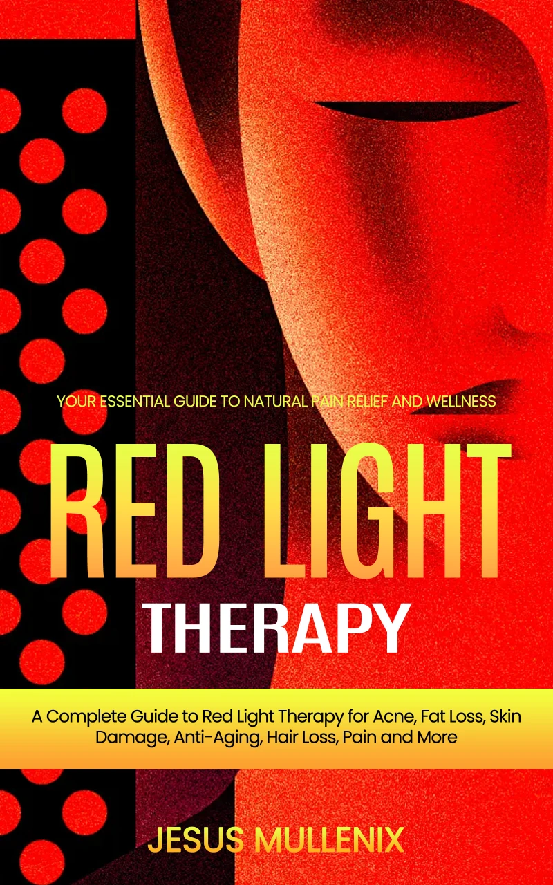 Portada: Red Light Therapy: Your Essential Guide to Natural Pain Relief and Wellness (A Complete Guide to Red Light Therapy for Acne, Fat Loss, Skin Damage, Anti-Aging, Hair Loss, Pain and More)