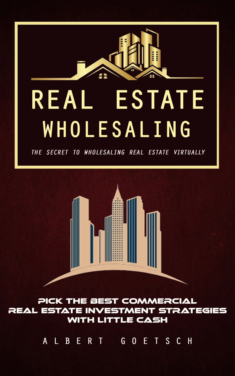 Portada: Real Estate Wholesaling: The Secret to Wholesaling Real Estate Virtually (Pick the Best Commercial Real Estate Investment Strategies With Little Cash)