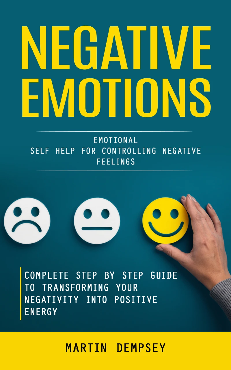 Portada: Negative Emotions: Emotional Self Help for Controlling Negative Feelings (Complete Step by Step Guide to Transforming Your Negativity Into Positive Energy)