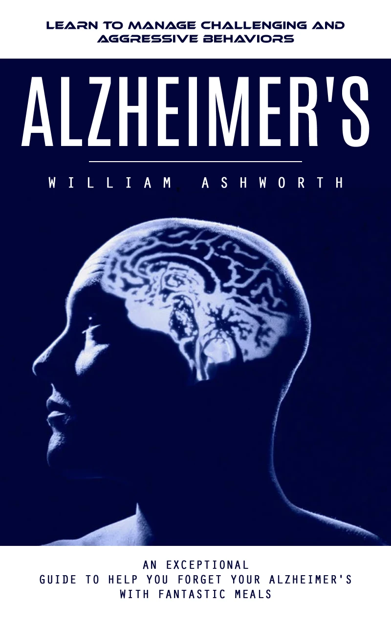 Portada: Alzheimer's: Learn to Manage Challenging and Aggressive Behaviors (An Exceptional Guide to Help You Forget Your Alzheimer's With Fantastic Meals)