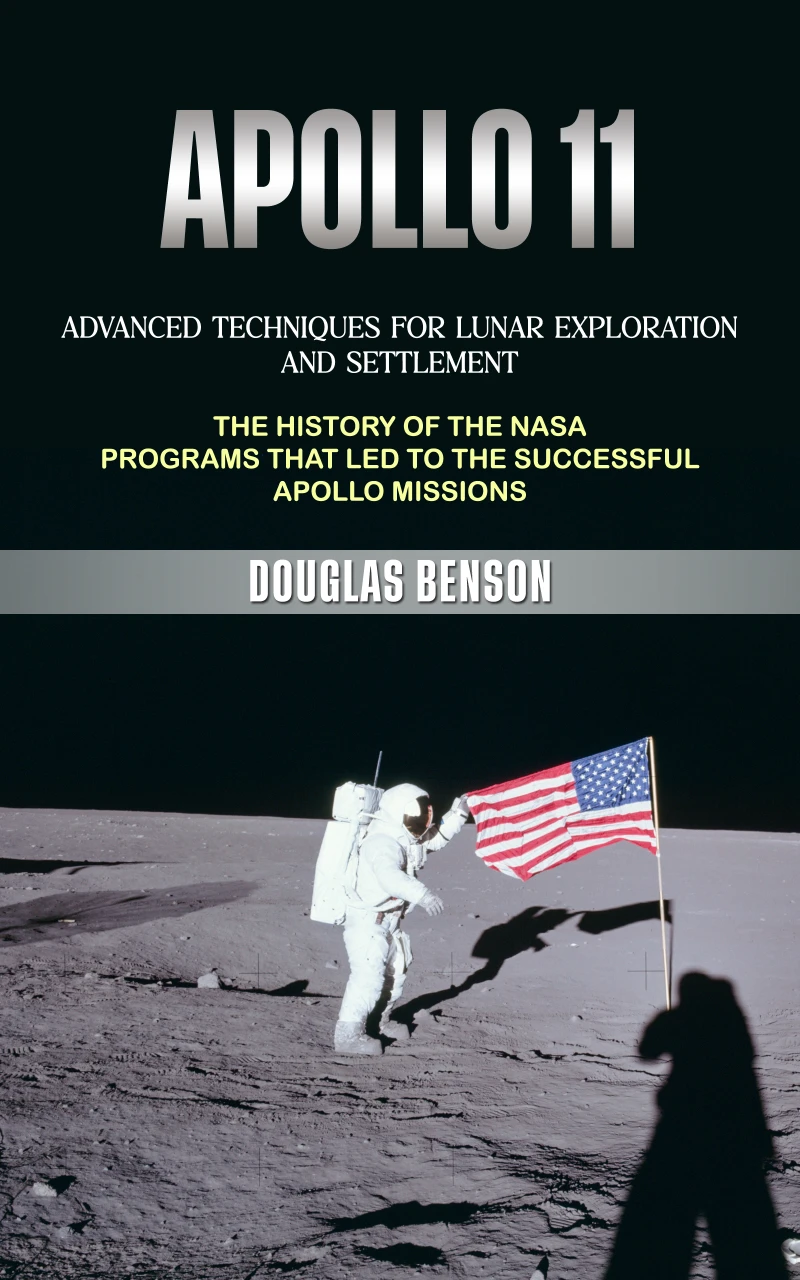 Portada: Apollo 11: Advanced Techniques for Lunar Exploration and Settlement (The History of the Nasa Programs That Led to the Successful Apollo Missions)