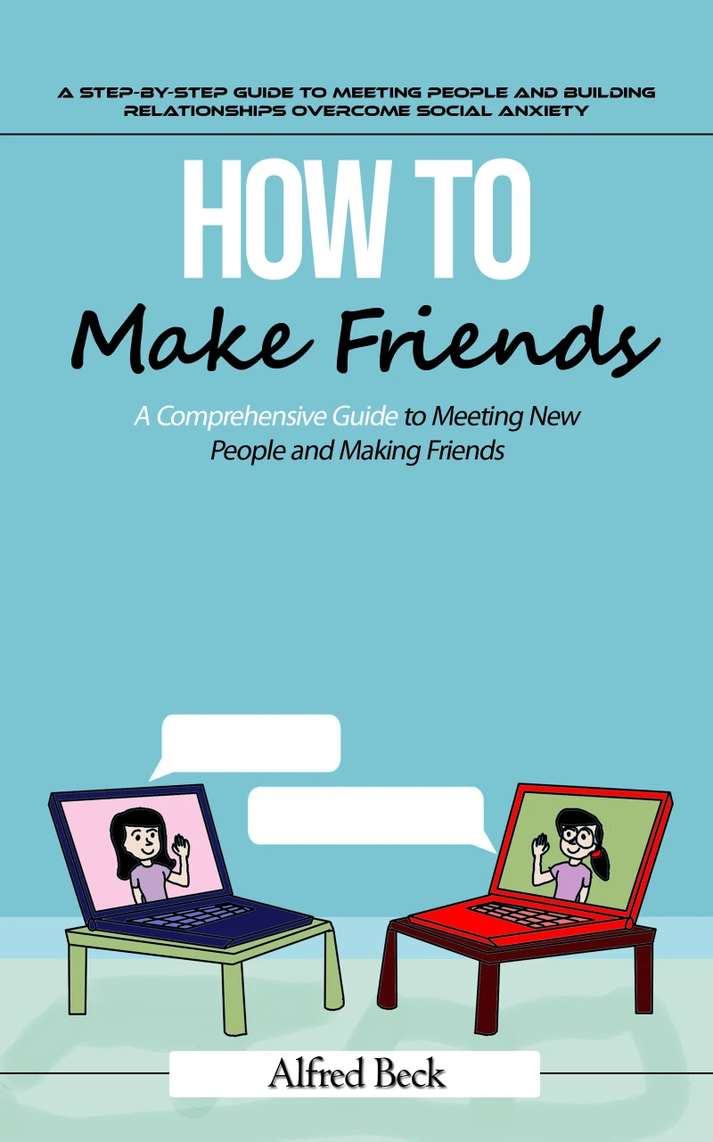 Portada: How to Make Friends: A Step-by-step Guide to Meeting People and Building Relationships (The Most Effective Strategies to Help You Build Friendships, Become More Persuasive, and Transform Yourself Into a People Magnet)