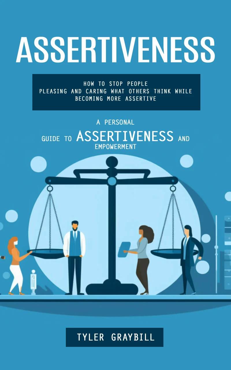 Portada: Assertiveness: A Personal Guide to Assertiveness and Empowerment (How to Stop People Pleasing and Caring What Others Think While Becoming More Assertive)