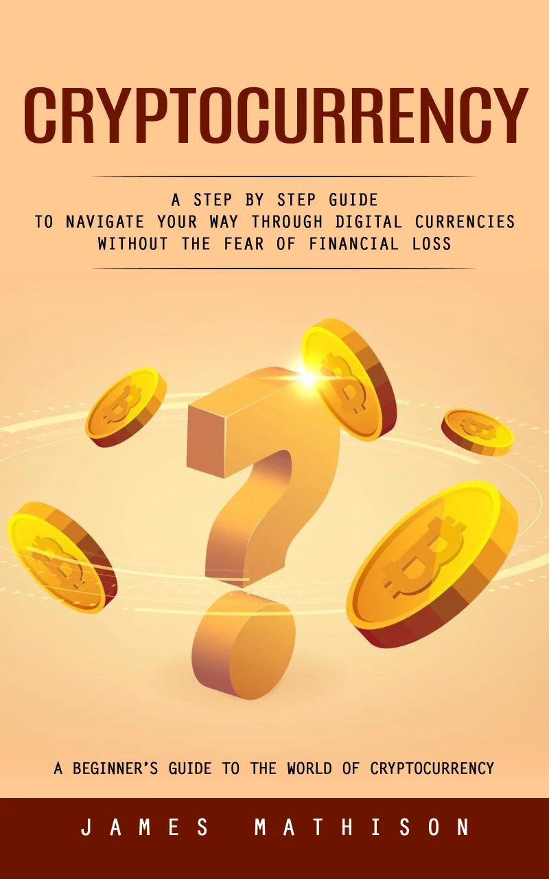 Portada: Cryptocurrency: A Beginner’s Guide to the World of Cryptocurrency (A Step by Step Guide to Navigate Your Way Through Digital Currencies Without the Fear of Financial Loss)