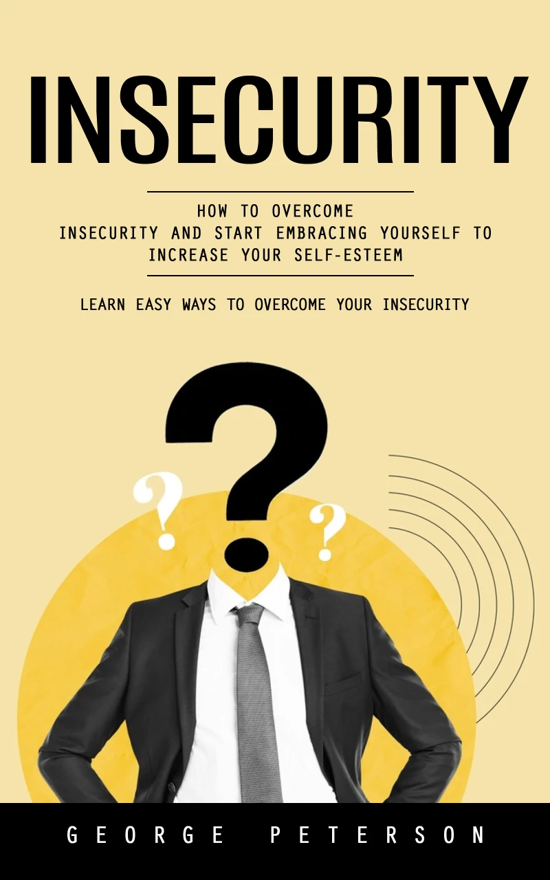 Portada: Insecurity: Learn Easy Ways to Overcome Your Insecurity (How to Overcome Insecurity and Start Embracing Yourself to Increase Your Self-esteem)