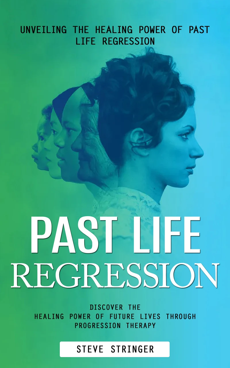 Portada: Past Life Regression: Unveiling the Healing Power of Past Life Regression (Discover the Healing Power of Future Lives Through Progression Therapy)