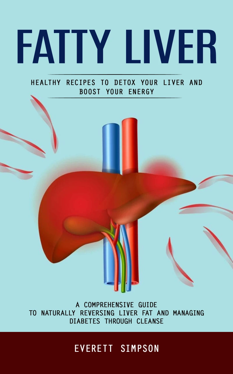 Portada: Fatty Liver: Healthy Recipes to Detox Your Liver and Boost Your Energy (A Comprehensive Guide to Naturally Reversing Liver Fat and Managing Diabetes Through Cleanse)