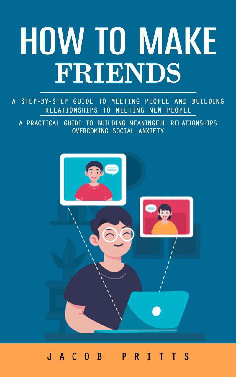 Portada: How to Make Friends: A Step-by-step Guide to Meeting People and Building Relationships to Meeting New People (A Practical Guide to Building Meaningful Relationships Overcoming Social Anxiety)