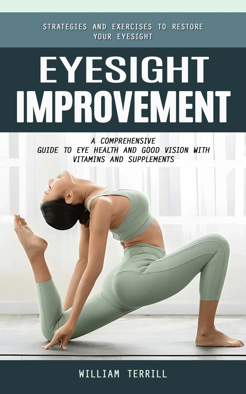 Portada: Eyesight Improvement: Strategies and Exercises to Restore Your Eyesight (A Comprehensive Guide to Eye Health and Good Vision With Vitamins and Supplements)
