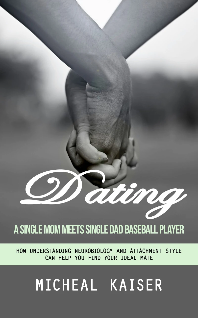Portada: Dating: A Single Mom Meets Single Dad Baseball Player (How Understanding Neurobiology and Attachment Style Can Help You Find Your Ideal Mate)