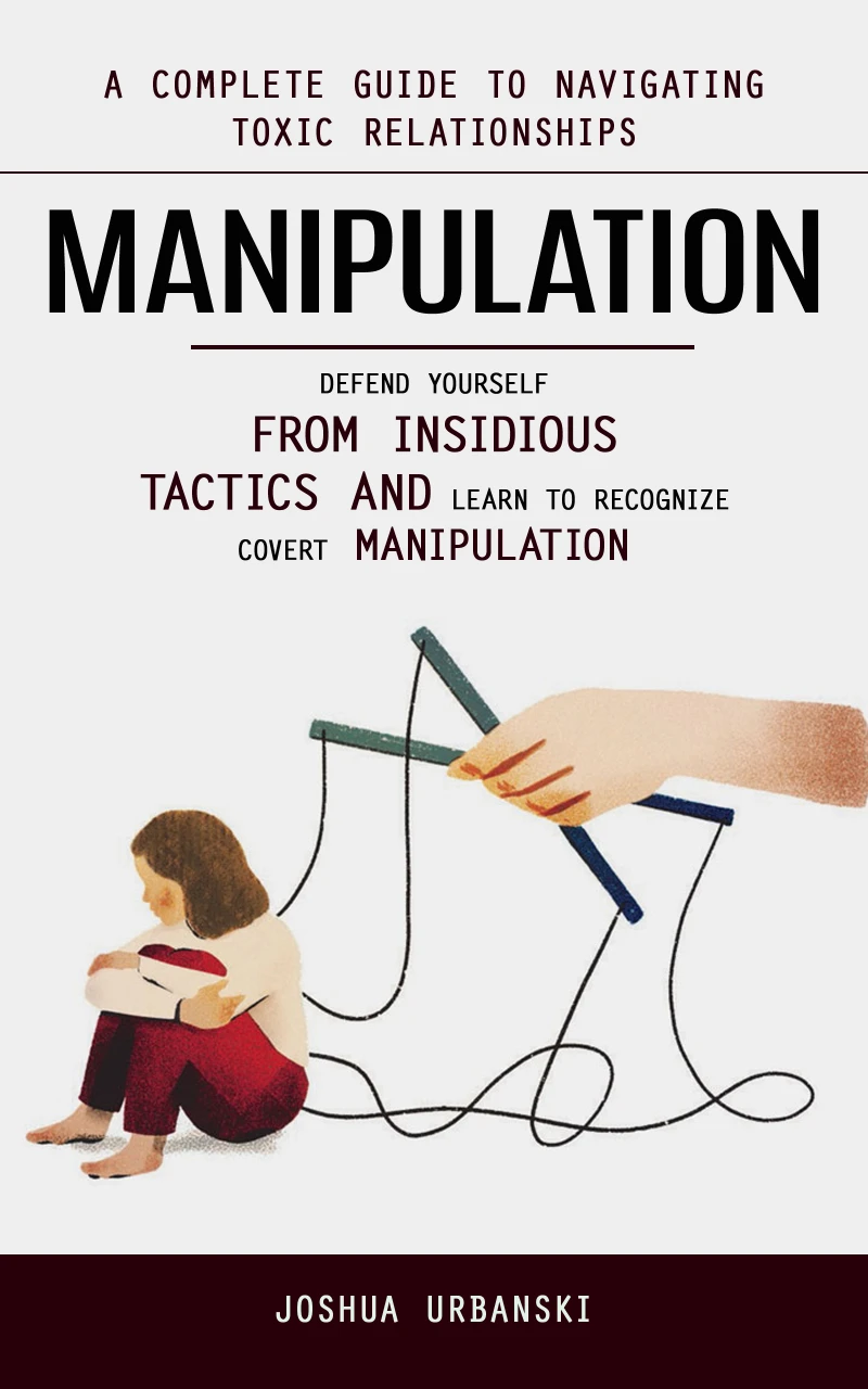 Portada: Manipulation: A Complete Guide to Navigating Toxic Relationships (Defend Yourself From Insidious Tactics and Learn to Recognize Covert Manipulation)