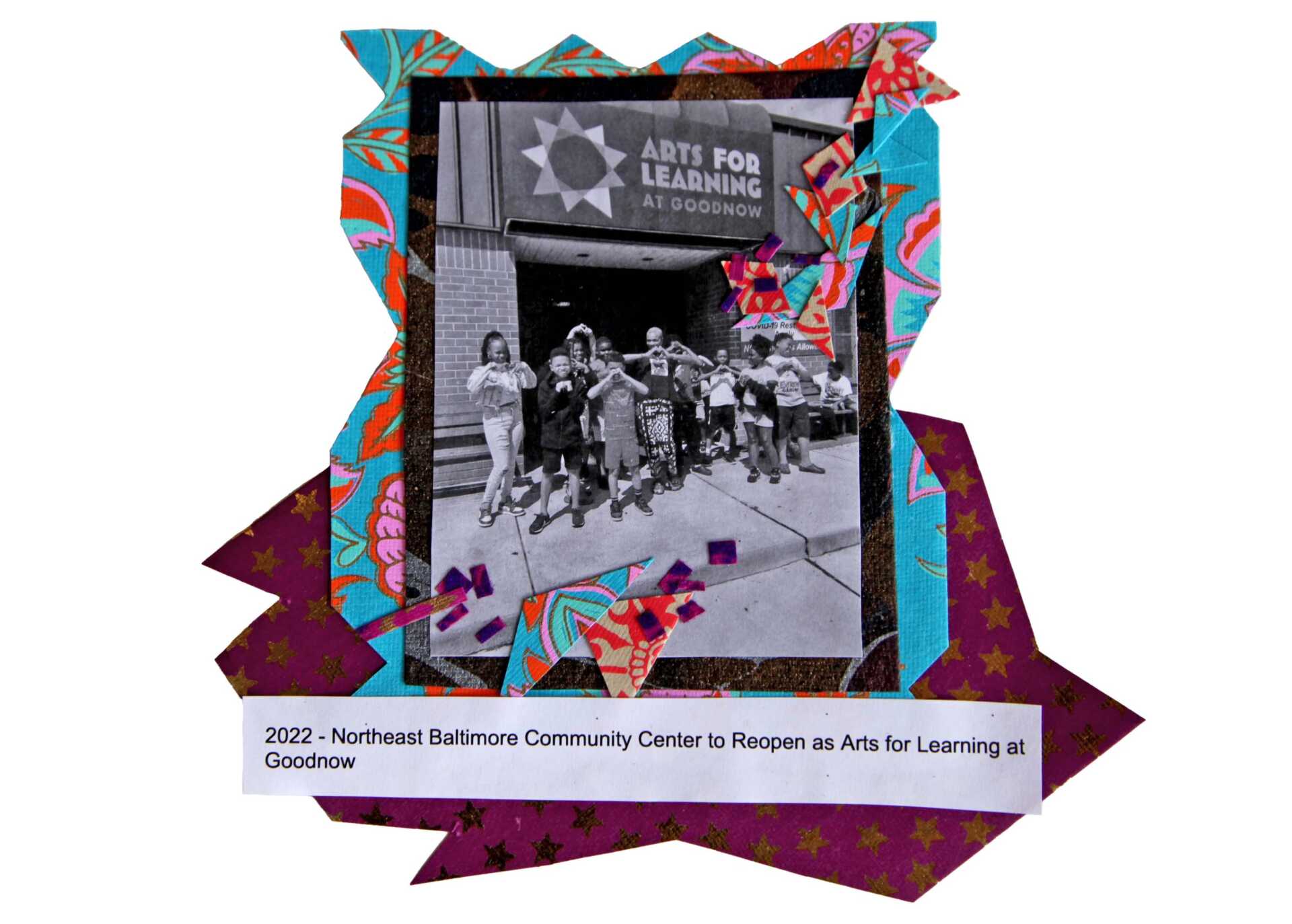 A handmade collage with bright blues and purples. At the center is a black and white photo of a class of children and teachers standing at the front of the Arts for Learning at Goodnow building. A line of text reads: 2022– Northeast Baltimore Community Center to Reopen as Arts for Learning at Goodnow
