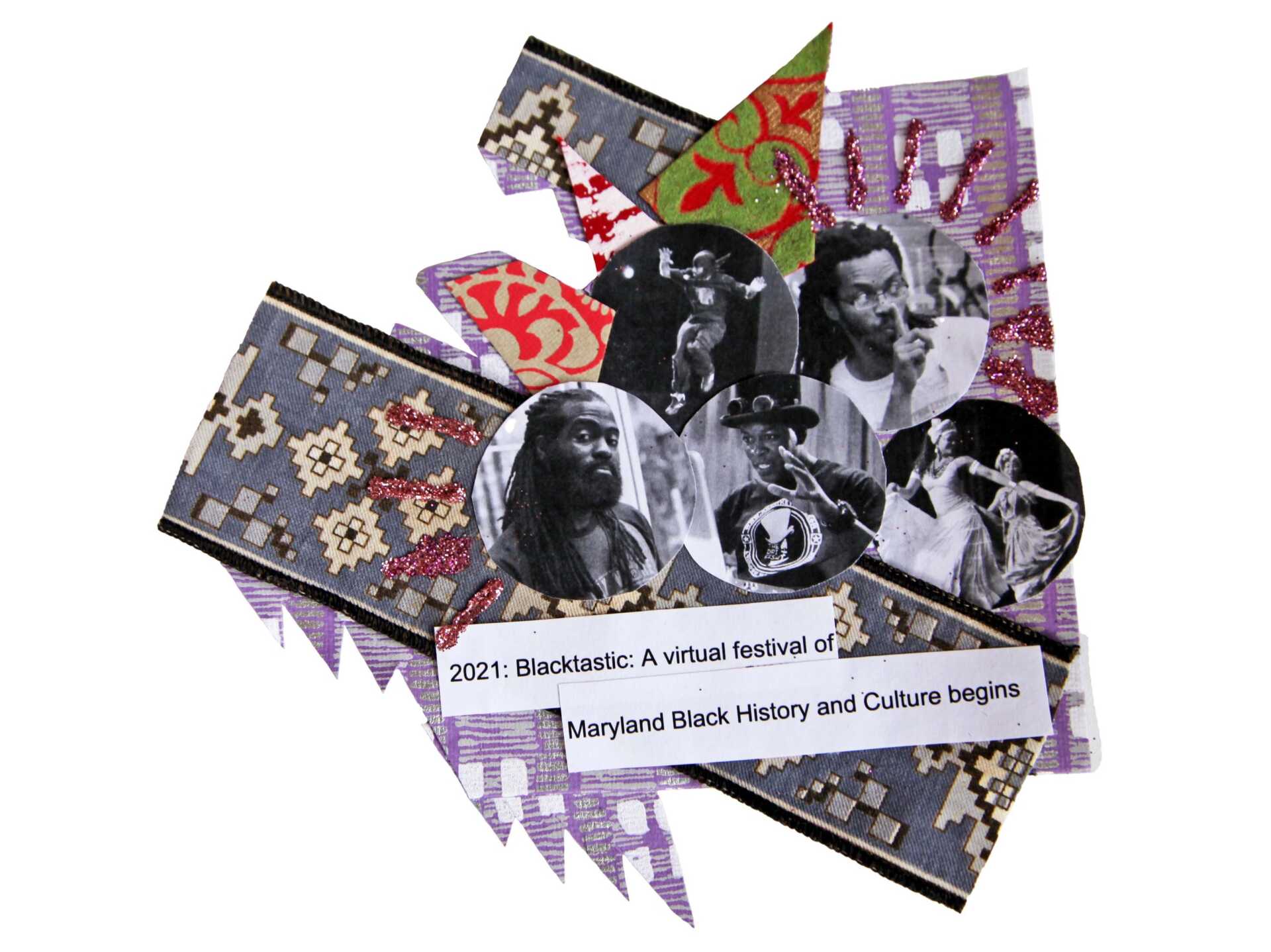 Five artists and ensembles are cut out in circles and placed among a riot of ribbon and  layers of patterned papers. Text beneath the collage reads, "2021: Blacktastic: A virtual festival of Maryland Black History and Culture begins."