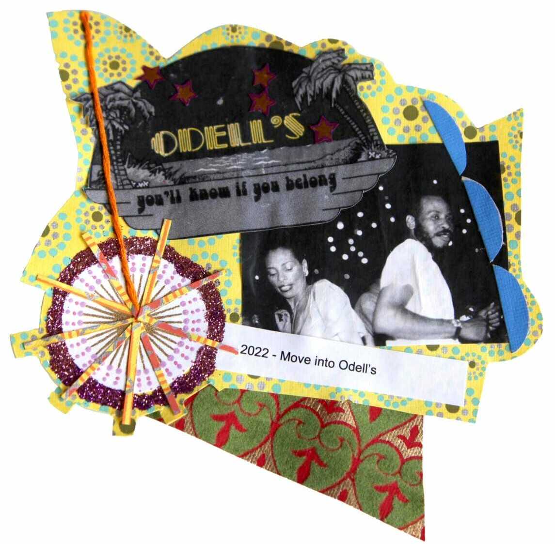 A collage with black and white images of scenes from Odell's nightclub: One, a sign with the name of the club above the words, "you'll know if you belong" flanked by palm trees. The other, a couple dressed in white on the dance floor, moving to the music in twinkling lights. The images are collaged with starburts made of string and green and golden papers decorated with blue cut-outs.