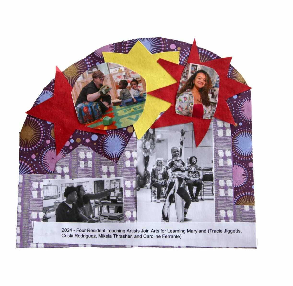 A description pasted at the bottom of a collage decorated with artists' photographs and red, and yellow stars reads, "March, 2024 - Four Resident Teaching Artists Join Arts for Learning Maryland (Tracie Jiggetts, Cristii Rodriguez, Mikela Thrasher, and Caroline Ferrante)."
