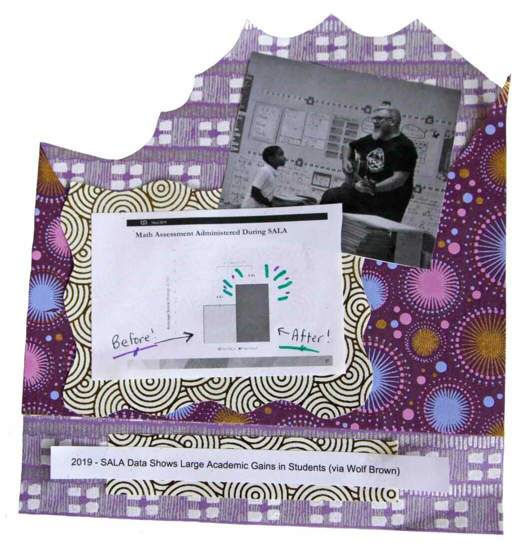 A mix of purple patterned papers is the foundation of this collage. At the top is a black and white photograph of a man playing guitar as an elementary student watches in awe. Number bonds and elements of math are covering bulliten boards behind them. Underneath is a bar graph showing the results of a math assessment administered during SALA. The left bar shows the 'before' score. The 'after' bar towers above on the right, beaming green and purple rays in celebration.