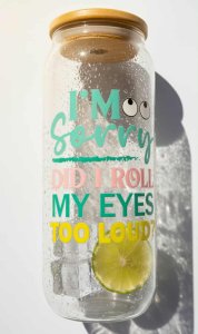 I'm Sorry Did I Roll My Eyes Too Loud - Glass Cup