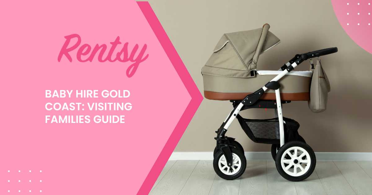 Baby Hire Gold Coast: Travel Cots, Prams and Safety Gear for Visiting Families