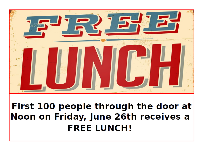 Free Lunch: First 100 people through the door at noon on Friday, June 26th receive a FREE LUNCH!